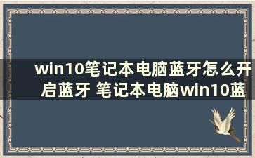 win10笔记本电脑蓝牙怎么开启蓝牙 笔记本电脑win10蓝牙怎么开启